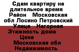 Сдам квартиру на длительное время › Район ­ Московская обл,Лосино-Петровский › Улица ­ Нагорная › Этажность дома ­ 9 › Цена ­ 17 000 - Московская обл. Недвижимость » Квартиры аренда   . Московская обл.